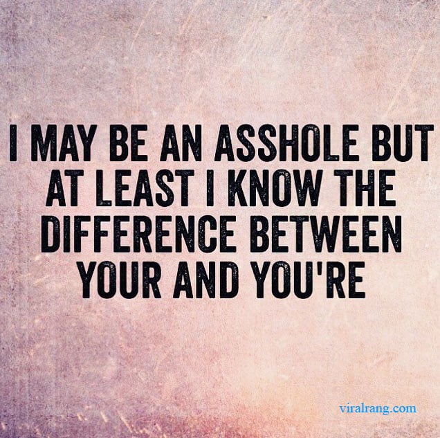 i may be an asshole but at least i know the difference