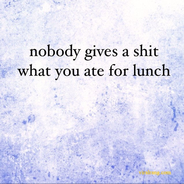 nobody gives a shit what you eat for lunch