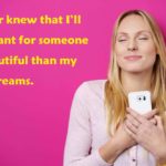 I never knew that I’ll be meant for someone as beautiful than my best dreams. - 100 Love Quotes To Share