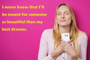 I never knew that I’ll be meant for someone as beautiful than my best dreams. - 100 Love Quotes To Share