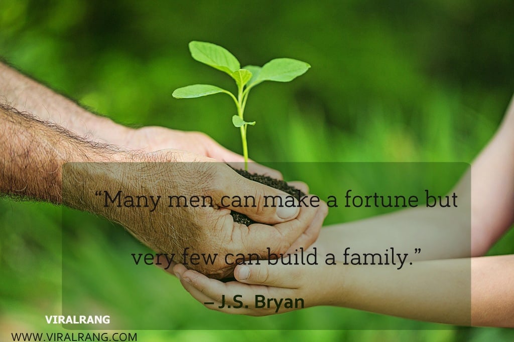 Many men can make a fortune but very few can build a family. Inspirational Family Quotes