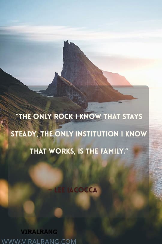 The only rock I know that stays steady, the only institution I know that works, is the family. Inspirational Family Quotes
