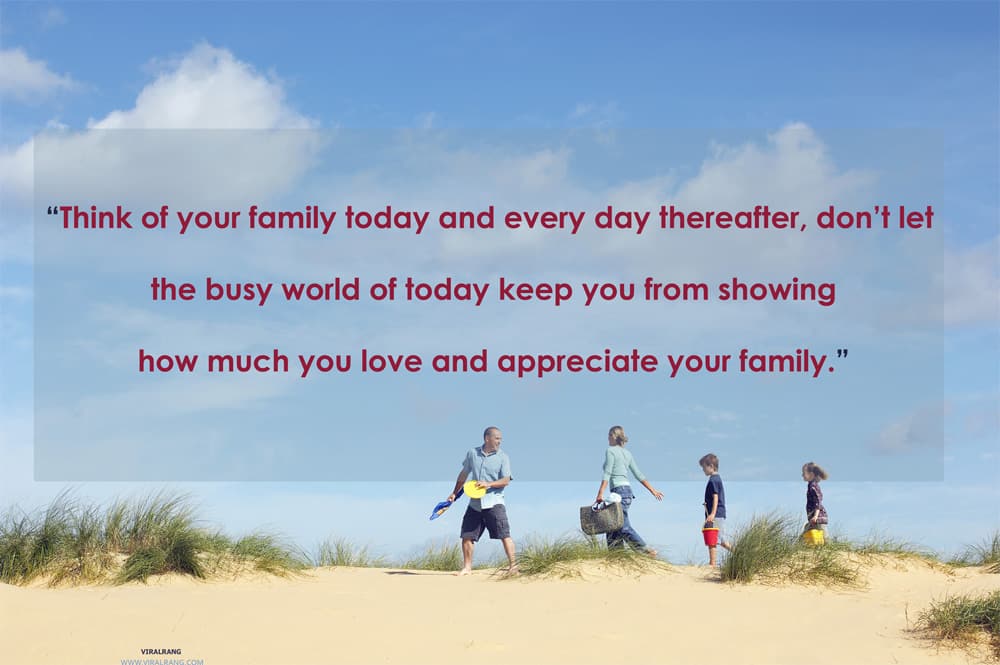 “Think of your family today and every day thereafter, don’t let the busy world of today keep you from showing how much you love and appreciate your family.” Inspirational Family Quotes