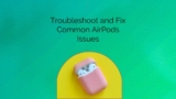 How to Troubleshoot and Fix Common AirPods Issues
