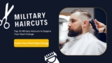 Top 10 Military Haircuts to Inspire Your Next Change